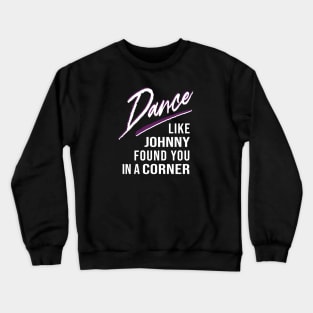 Dance Like Johnny Found You In A Corner Crewneck Sweatshirt